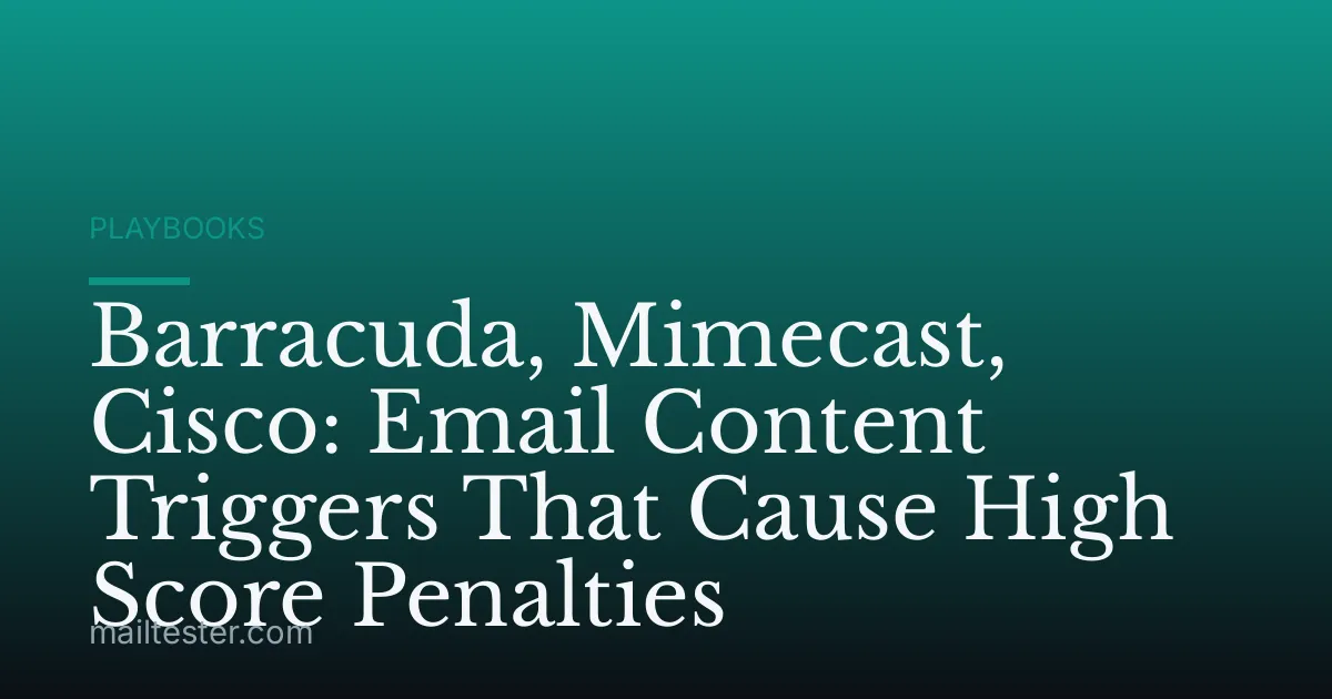 Barracuda, Mimecast, Cisco: Email Content Triggers That Cause High Score Penalties
