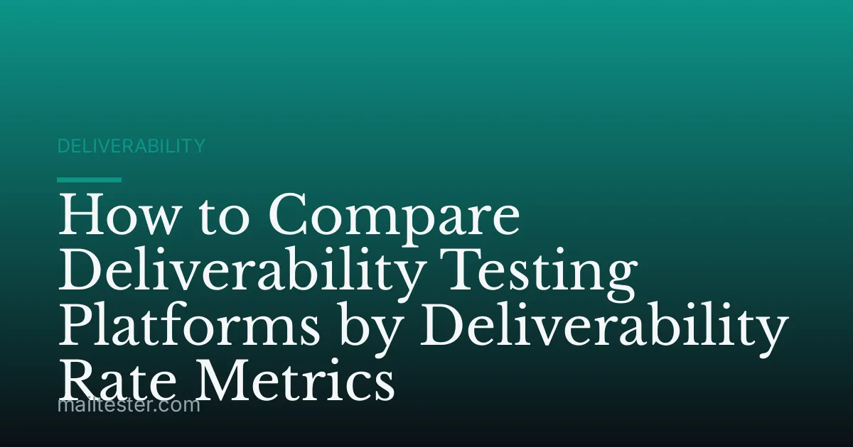 How to Compare Deliverability Testing Platforms by Deliverability Rate Metrics
