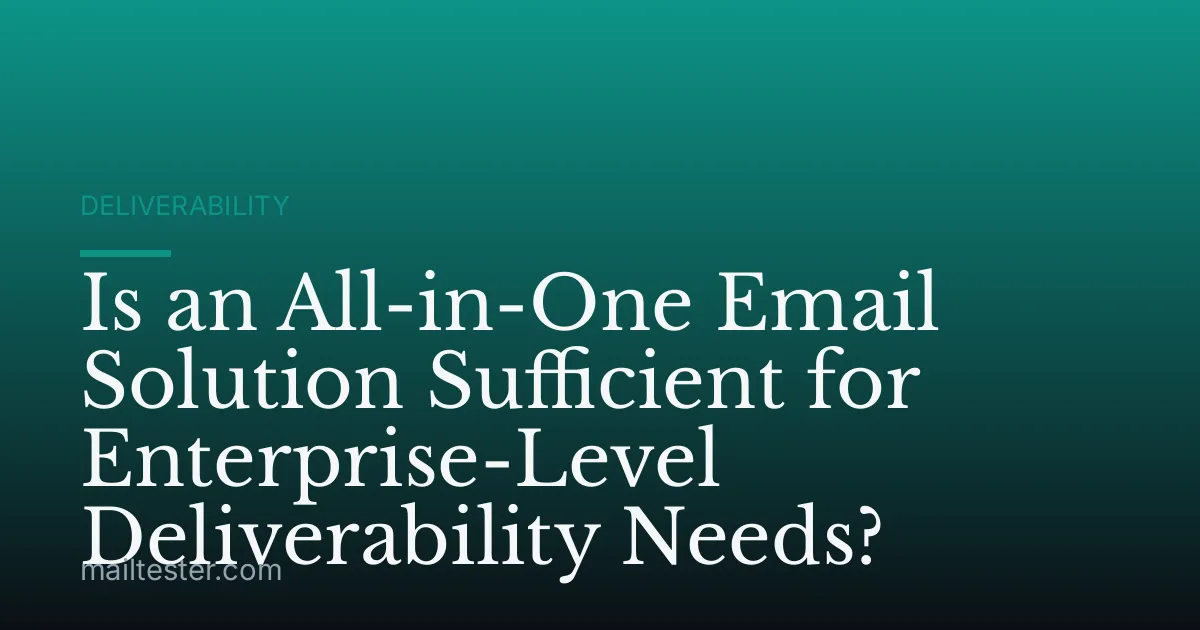 Is an All-in-One Email Solution Sufficient for Enterprise-Level Deliverability Needs?