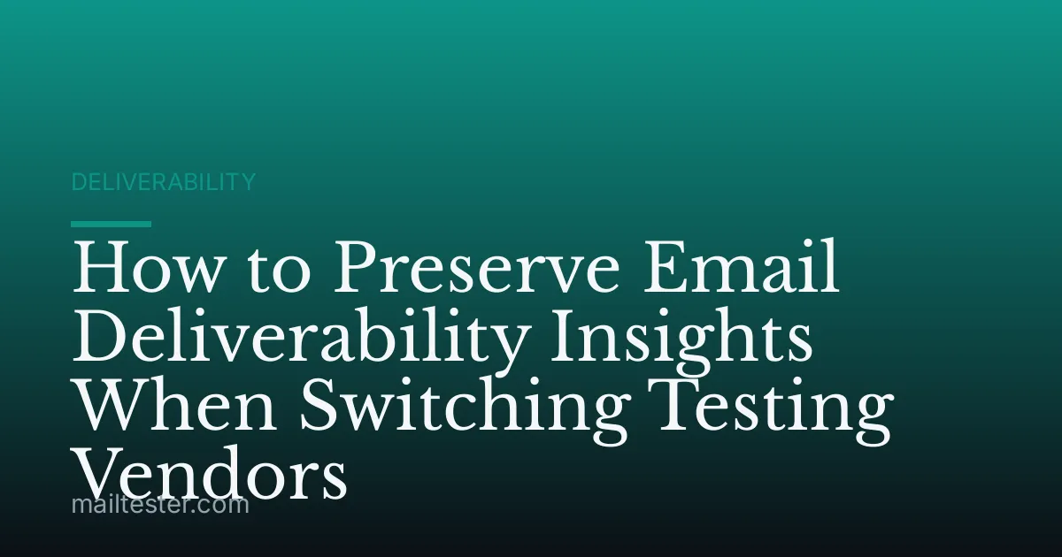How to Preserve Email Deliverability Insights When Switching Testing Vendors
