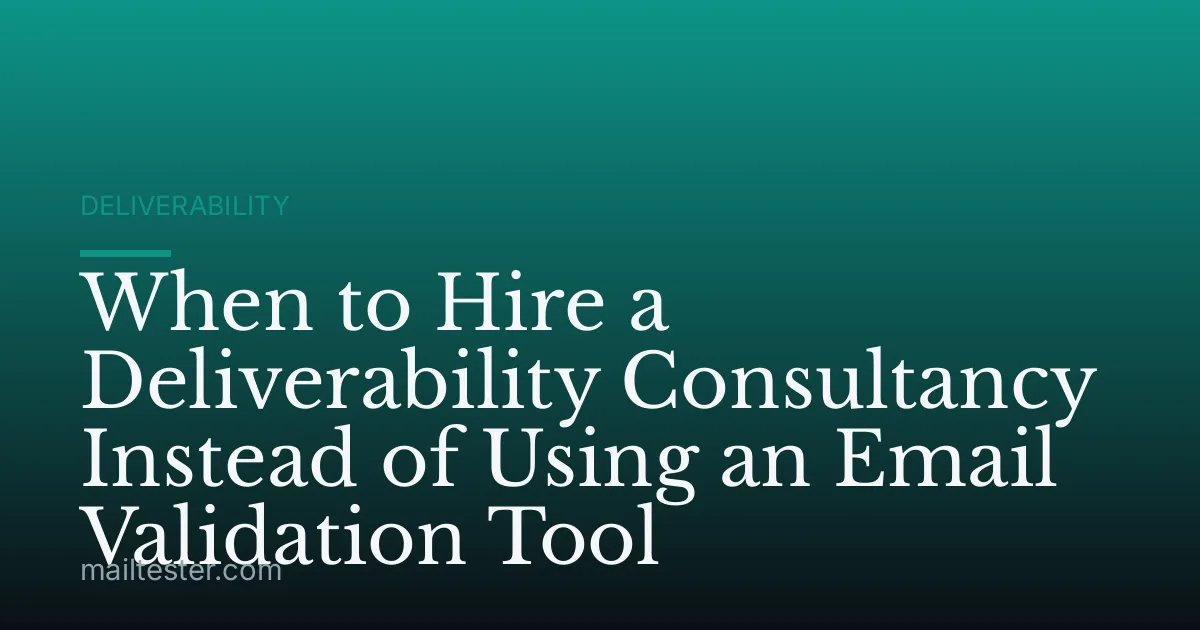 When to Hire a Deliverability Consultancy Instead of Using an Email Validation Tool