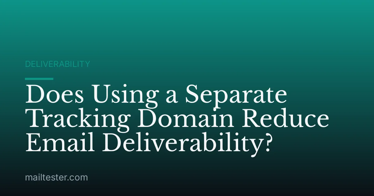 Does Using a Separate Tracking Domain Reduce Email Deliverability?