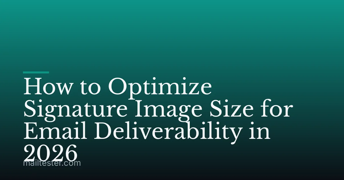 How to Optimize Signature Image Size for Email Deliverability in 2026