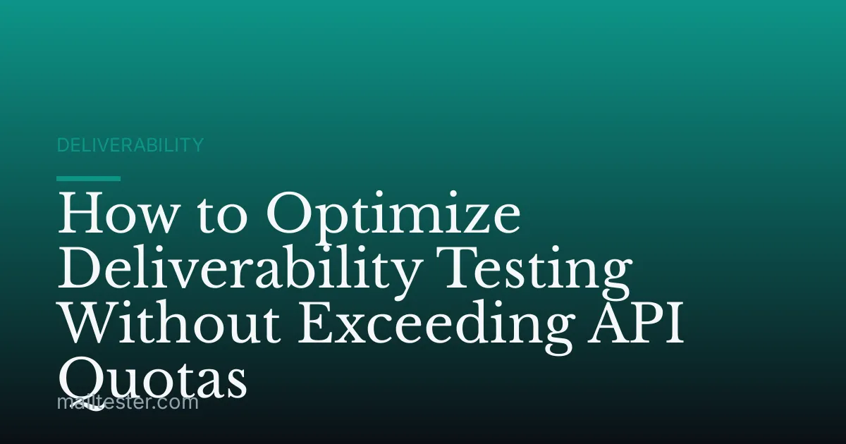 How to Optimize Deliverability Testing Without Exceeding API Quotas