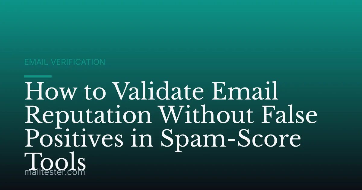 How to Validate Email Reputation Without False Positives in Spam-Score Tools