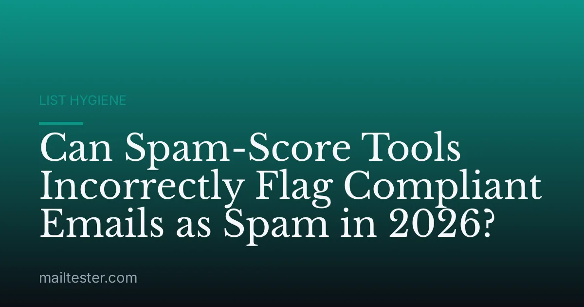 Can Spam-Score Tools Incorrectly Flag Compliant Emails as Spam in 2026?