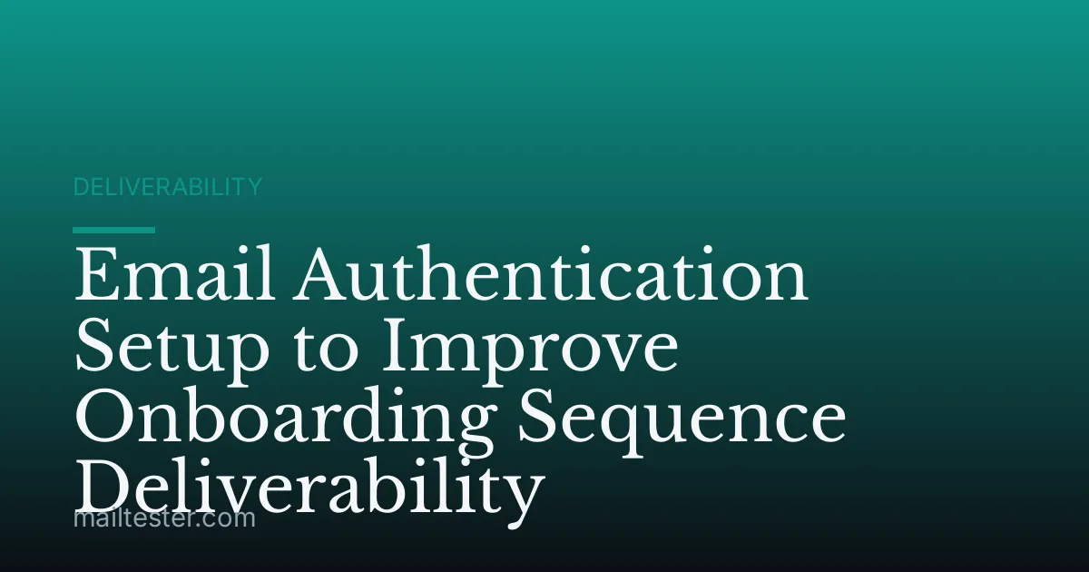 Email Authentication Setup to Improve Onboarding Sequence Deliverability
