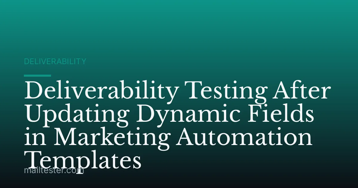 Deliverability Testing After Updating Dynamic Fields in Marketing Automation Templates