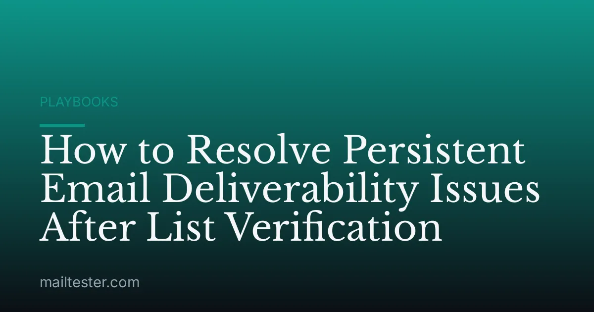 How to Resolve Persistent Email Deliverability Issues After List Verification