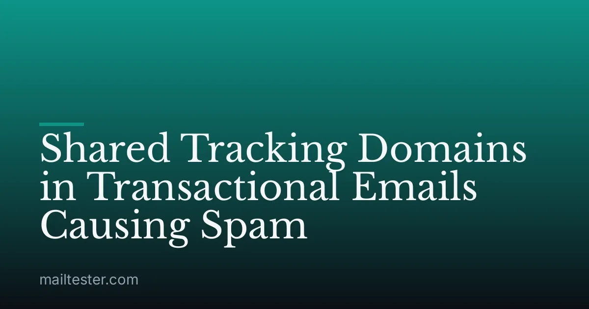 Shared Tracking Domains in Transactional Emails Causing Spam