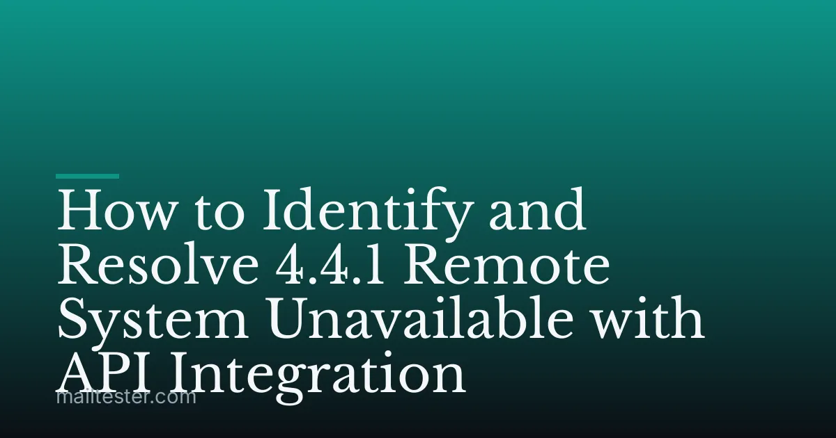 How to Identify and Resolve 4.4.1 Remote System Unavailable with API Integration