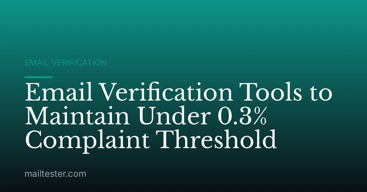 Email Verification Tools to Maintain Under 0.3% Complaint Threshold
