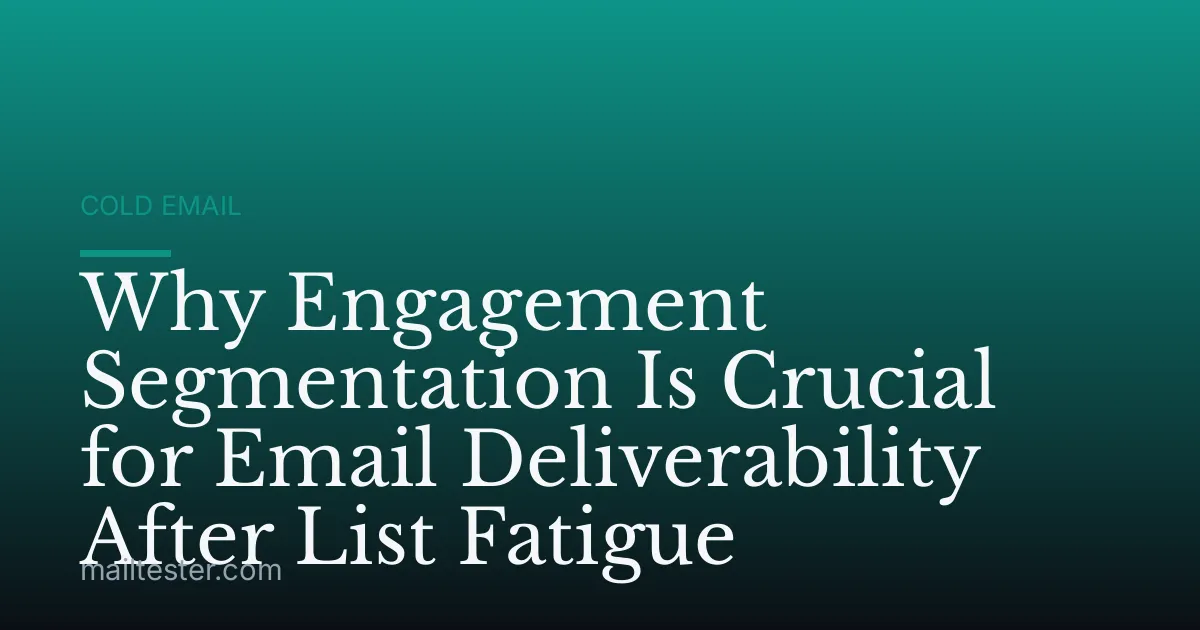 Why Engagement Segmentation Is Crucial for Email Deliverability After List Fatigue