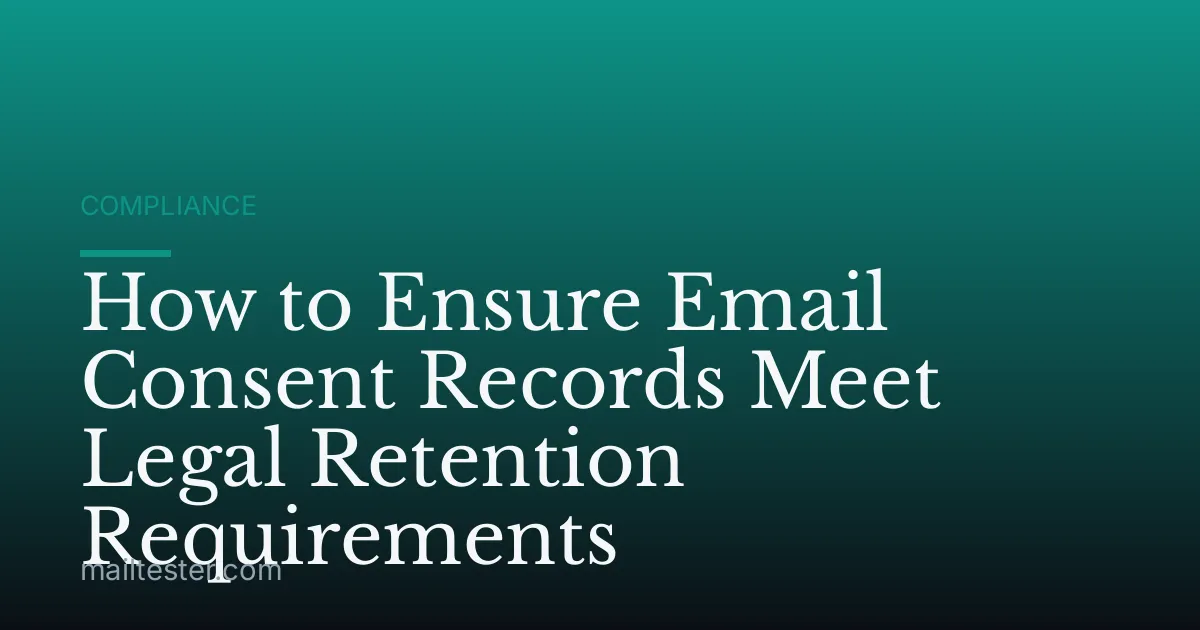How to Ensure Email Consent Records Meet Legal Retention Requirements