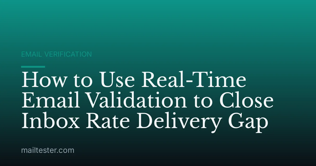 How to Use Real-Time Email Validation to Close Inbox Rate Delivery Gap