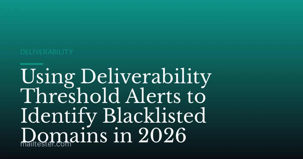 Using Deliverability Threshold Alerts to Identify Blacklisted Domains in 2026