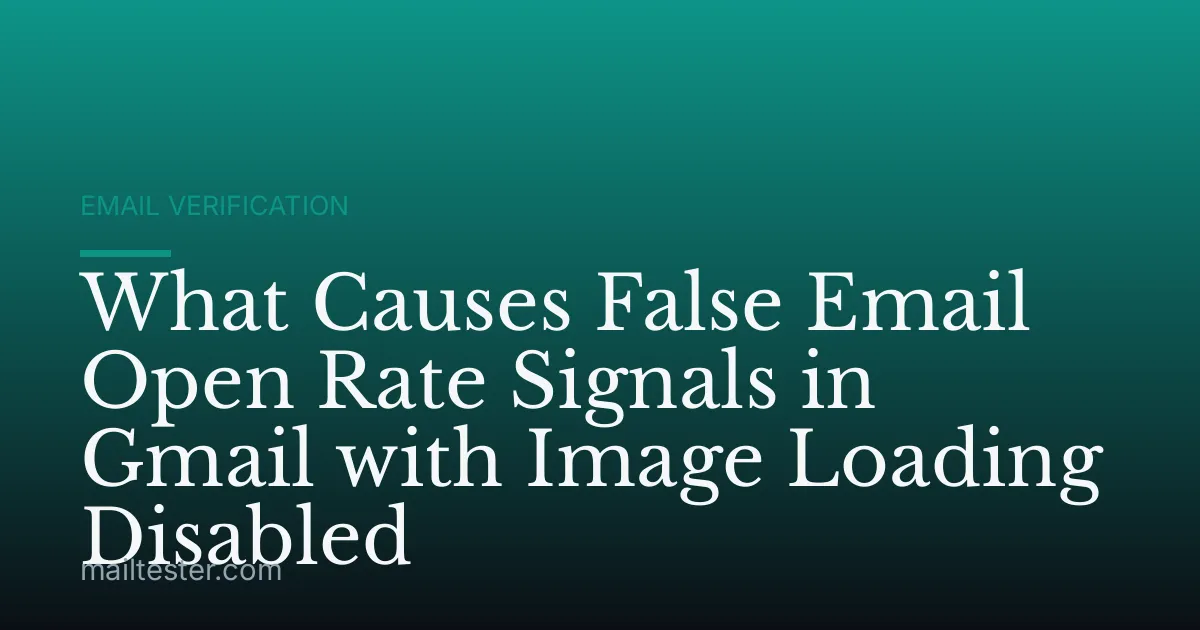 What Causes False Email Open Rate Signals in Gmail with Image Loading Disabled