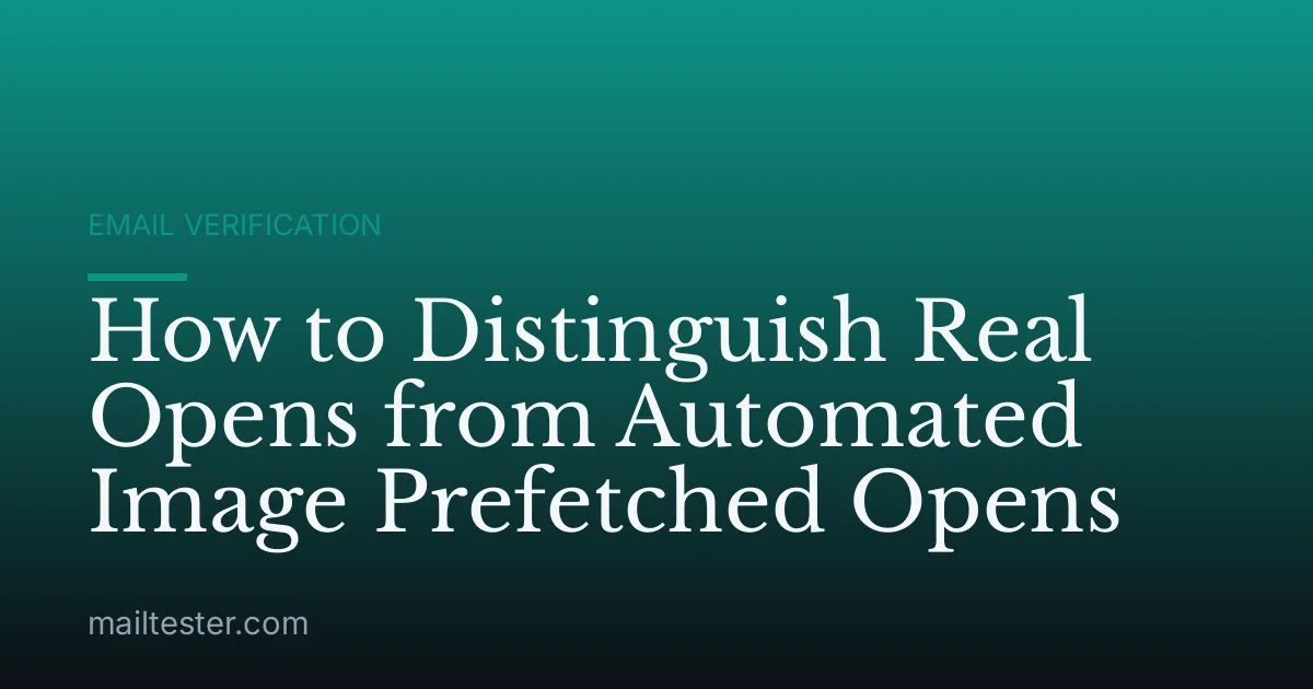 How to Distinguish Real Opens from Automated Image Prefetched Opens