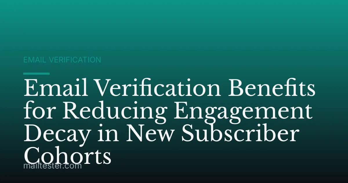 Email Verification Benefits for Reducing Engagement Decay in New Subscriber Cohorts