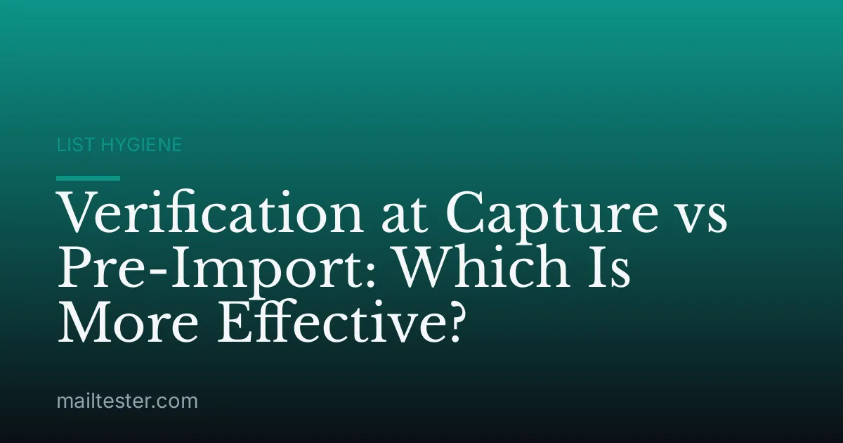 Verification at Capture vs Pre-Import: Which Is More Effective?