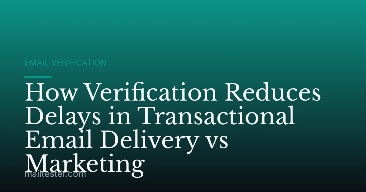 How Verification Reduces Delays in Transactional Email Delivery vs Marketing