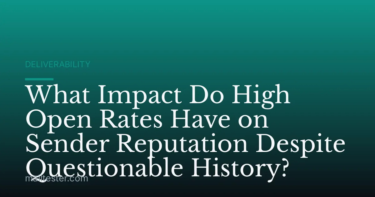 What Impact Do High Open Rates Have on Sender Reputation Despite Questionable History?