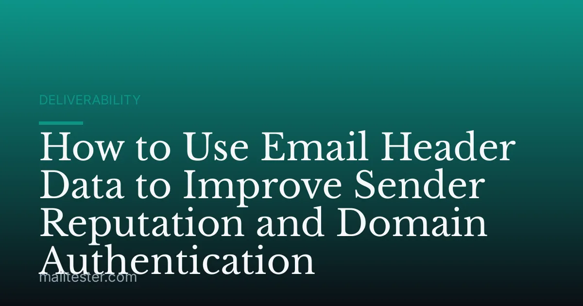 How to Use Email Header Data to Improve Sender Reputation and Domain Authentication