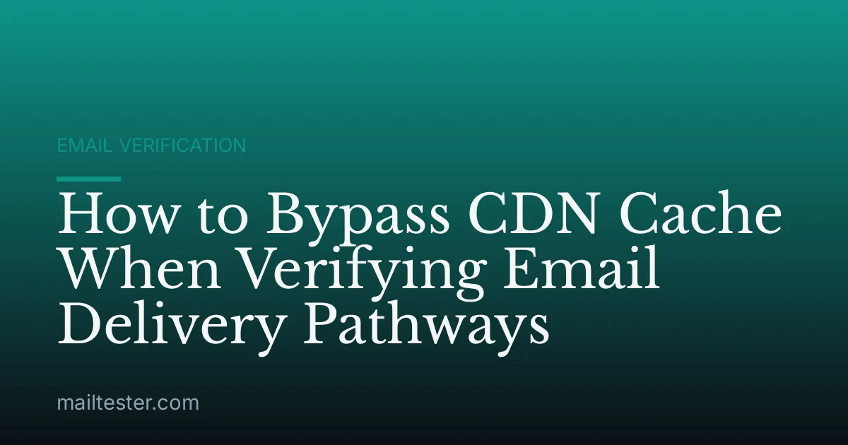 How to Bypass CDN Cache When Verifying Email Delivery Pathways