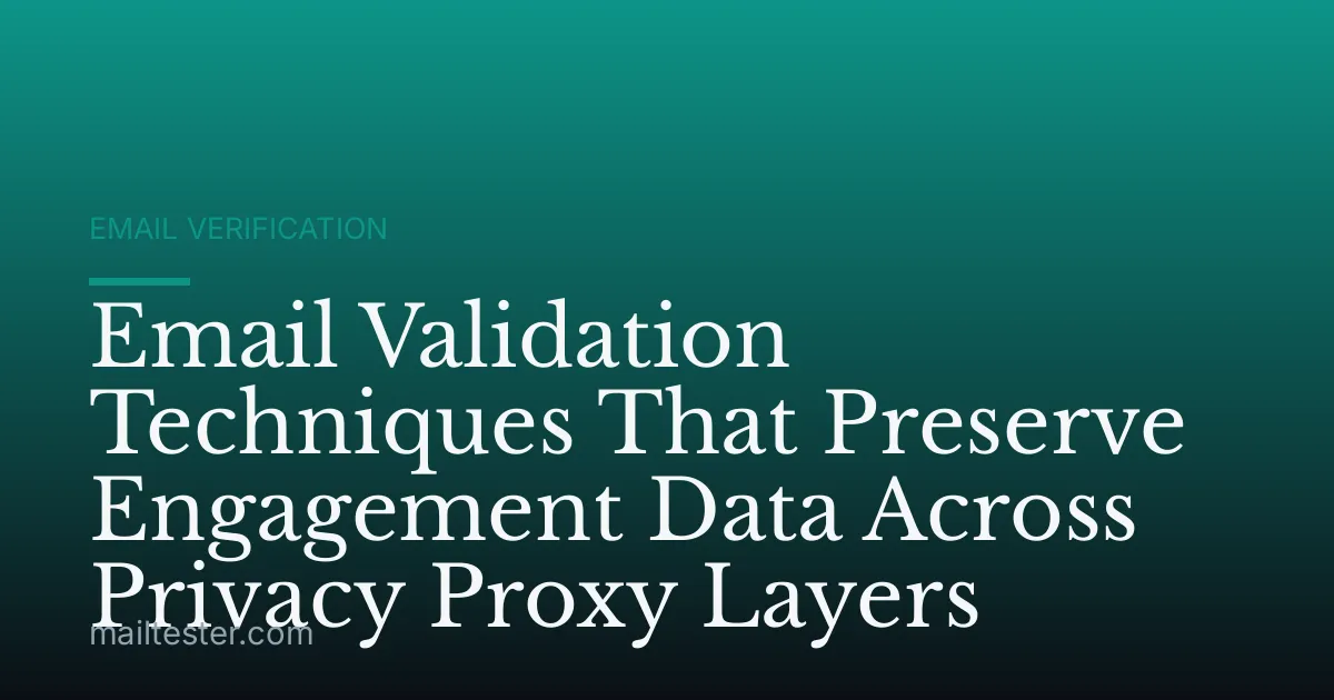 Email Validation Techniques That Preserve Engagement Data Across Privacy Proxy Layers