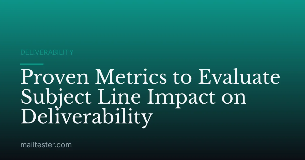Proven Metrics to Evaluate Subject Line Impact on Deliverability