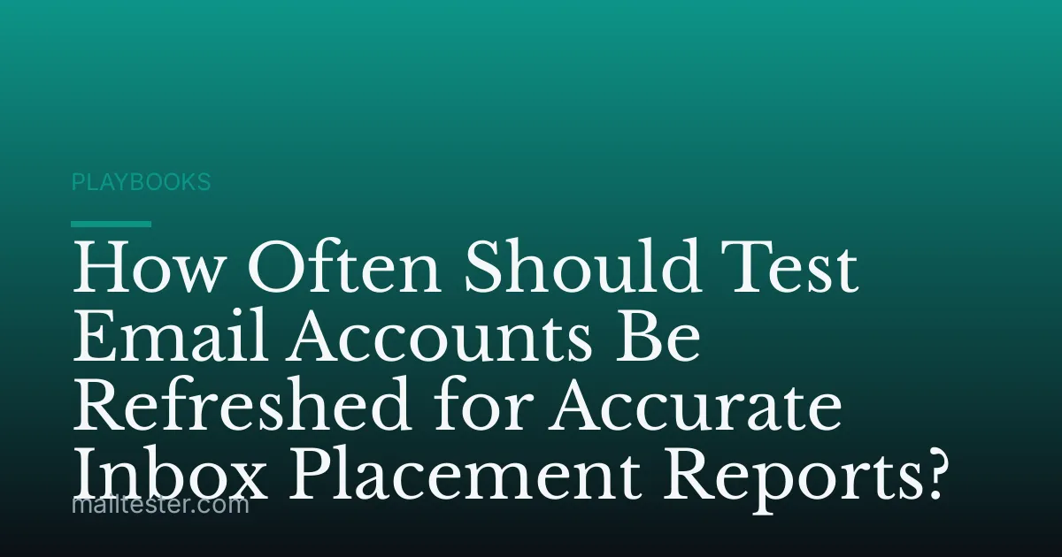 How Often Should Test Email Accounts Be Refreshed for Accurate Inbox Placement Reports?