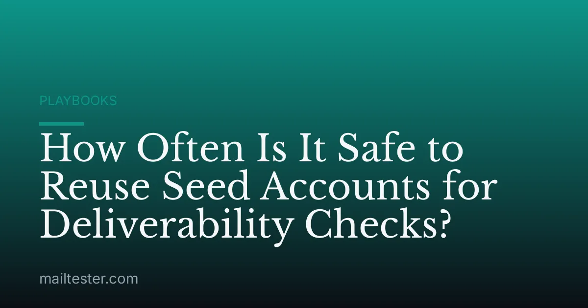 How Often Is It Safe to Reuse Seed Accounts for Deliverability Checks?