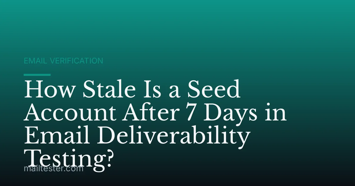 How Stale Is a Seed Account After 7 Days in Email Deliverability Testing?
