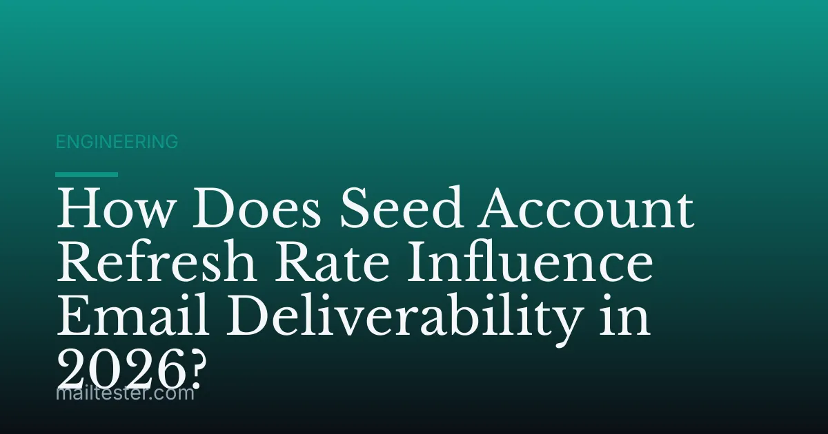 How Does Seed Account Refresh Rate Influence Email Deliverability in 2026?