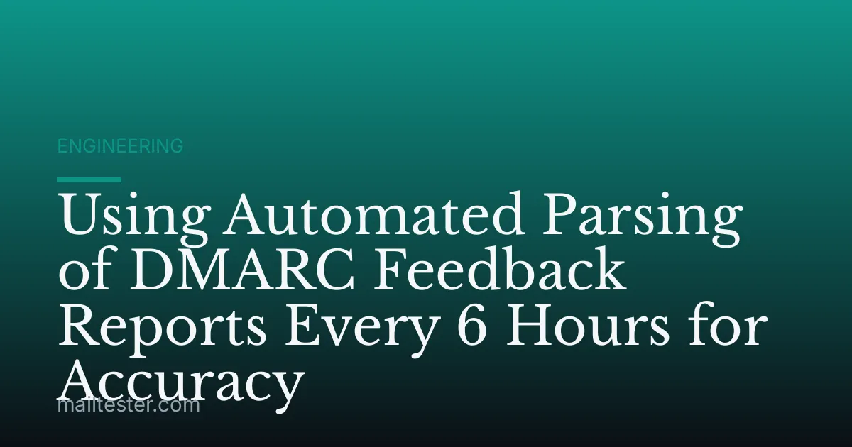Using Automated Parsing of DMARC Feedback Reports Every 6 Hours for Accuracy