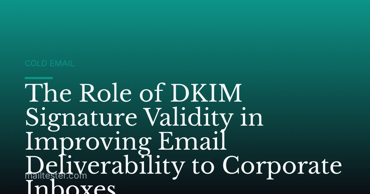 The Role of DKIM Signature Validity in Improving Email Deliverability to Corporate Inboxes