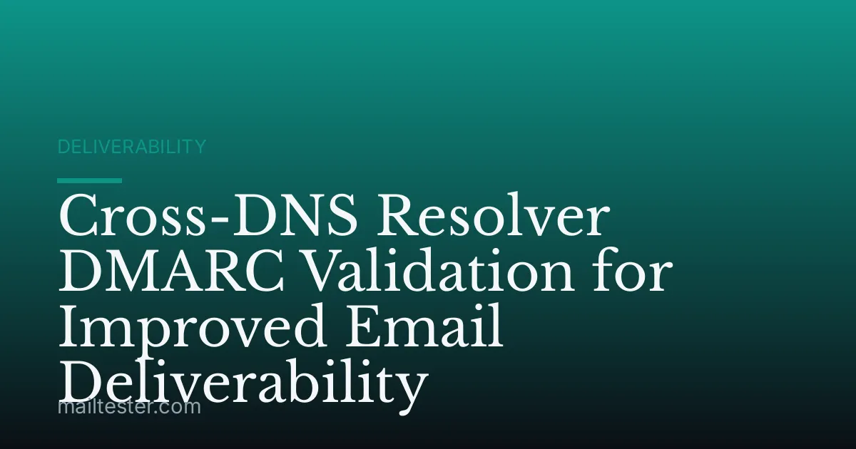 Cross-DNS Resolver DMARC Validation for Improved Email Deliverability