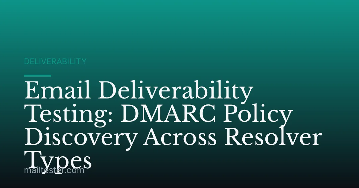 Email Deliverability Testing: DMARC Policy Discovery Across Resolver Types
