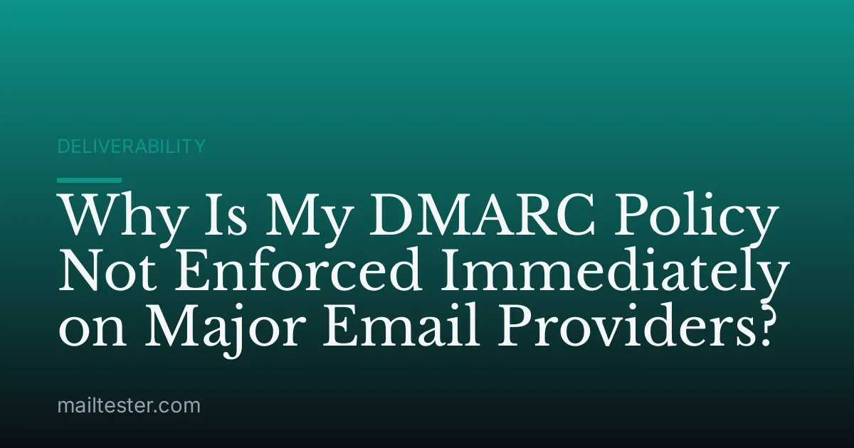 Why Is My DMARC Policy Not Enforced Immediately on Major Email Providers?
