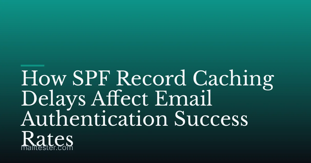 How SPF Record Caching Delays Affect Email Authentication Success Rates