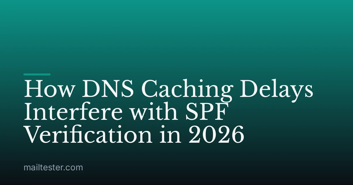 How DNS Caching Delays Interfere with SPF Verification in 2026