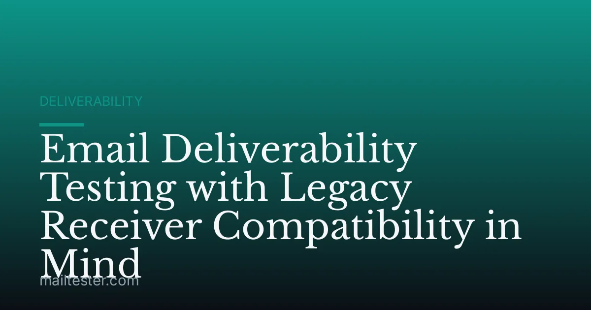 Email Deliverability Testing with Legacy Receiver Compatibility in Mind