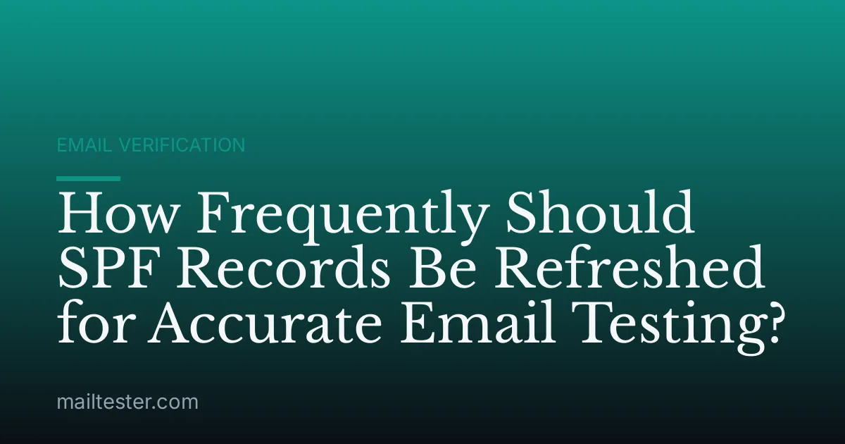 How Frequently Should SPF Records Be Refreshed for Accurate Email Testing?