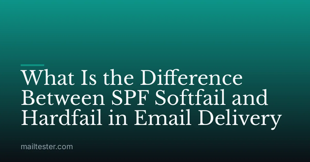 What Is the Difference Between SPF Softfail and Hardfail in Email Delivery