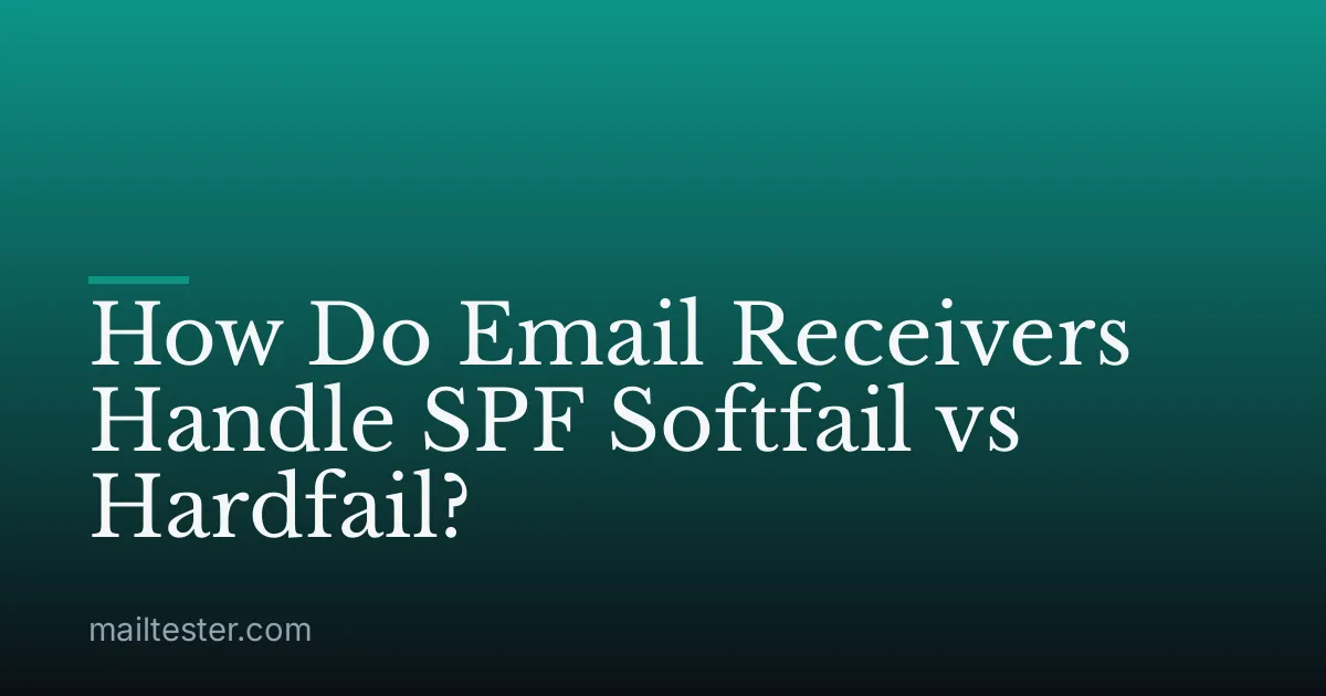 How Do Email Receivers Handle SPF Softfail vs Hardfail?