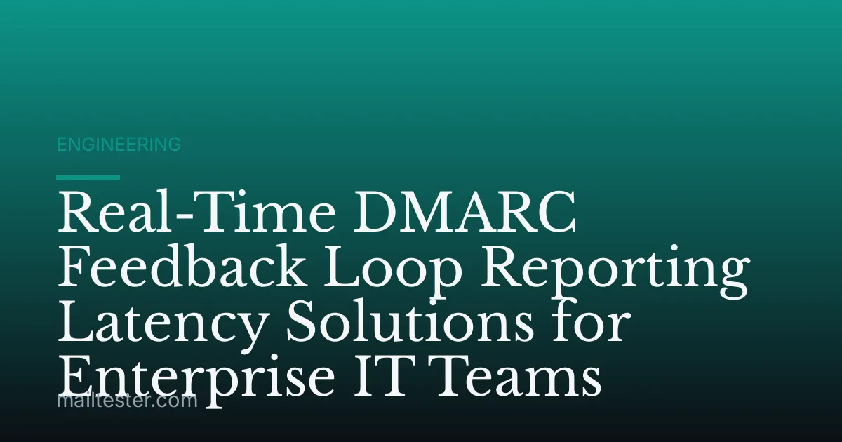 Real-Time DMARC Feedback Loop Reporting Latency Solutions for Enterprise IT Teams