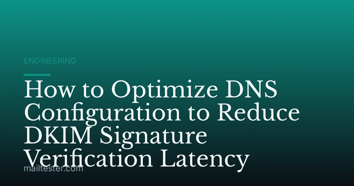 How to Optimize DNS Configuration to Reduce DKIM Signature Verification Latency