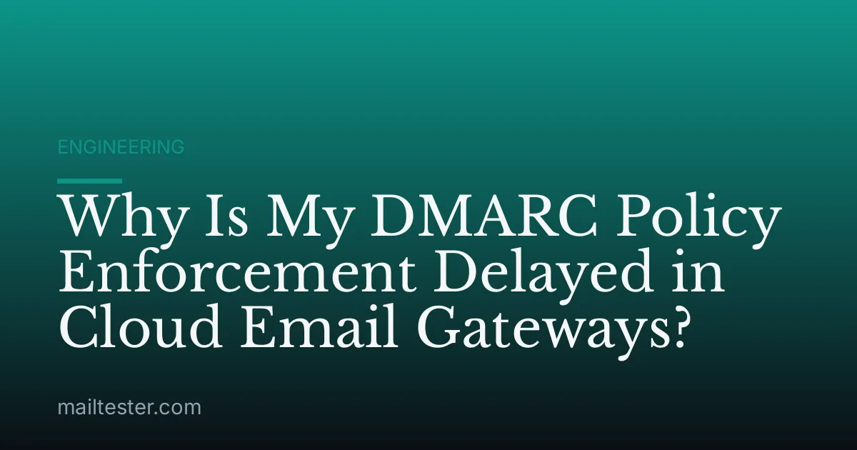 Why Is My DMARC Policy Enforcement Delayed in Cloud Email Gateways?