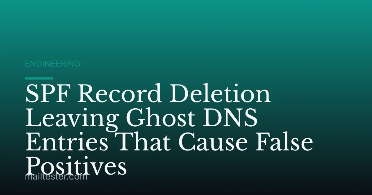 SPF Record Deletion Leaving Ghost DNS Entries That Cause False Positives