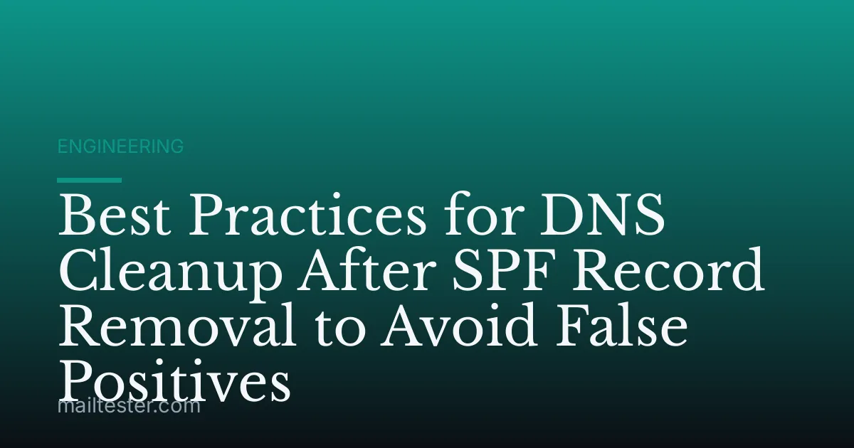 Best Practices for DNS Cleanup After SPF Record Removal to Avoid False Positives